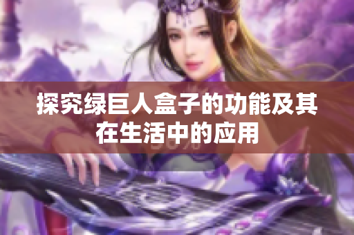 探究绿巨人盒子的功能及其在生活中的应用