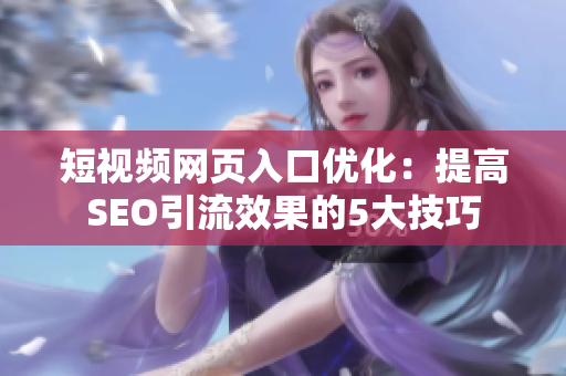 短视频网页入口优化：提高SEO引流效果的5大技巧