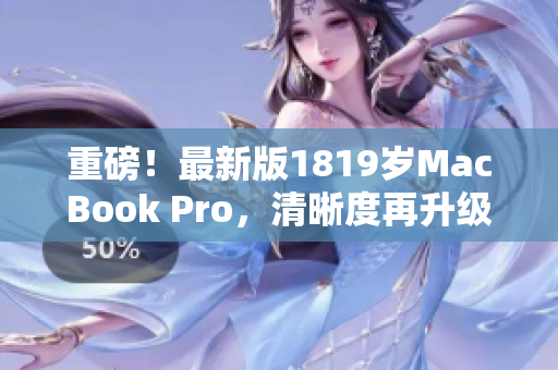 重磅！最新版1819岁MacBook Pro，清晰度再升级！
