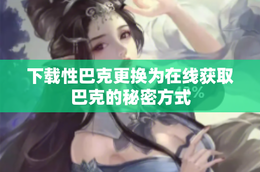 下载性巴克更换为在线获取巴克的秘密方式