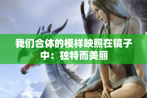 我们合体的模样映照在镜子中：独特而美丽