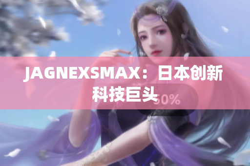 JAGNEXSMAX：日本创新科技巨头