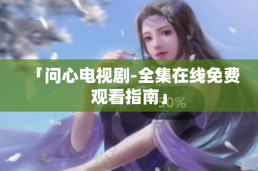 「问心电视剧-全集在线免费观看指南」