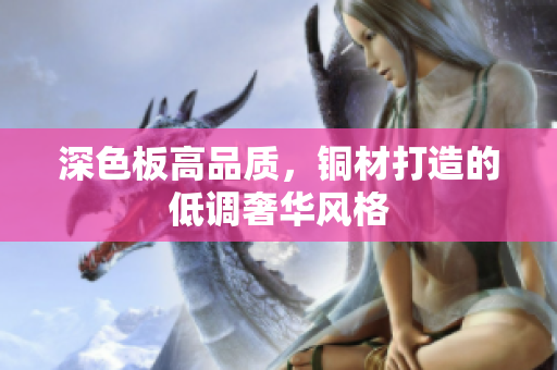深色板高品质，铜材打造的低调奢华风格