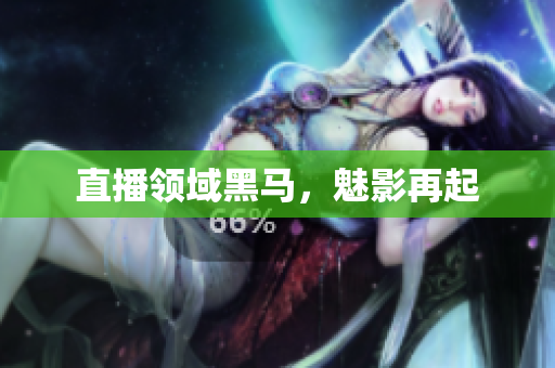 直播领域黑马，魅影再起