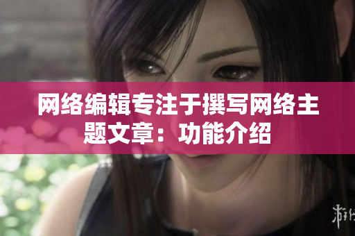 网络编辑专注于撰写网络主题文章：功能介绍