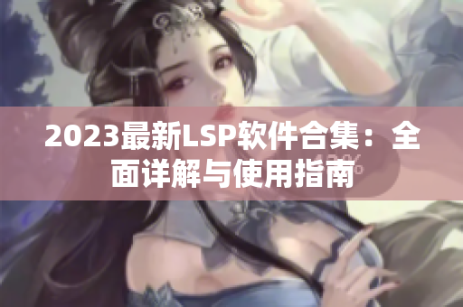 2023最新LSP软件合集：全面详解与使用指南