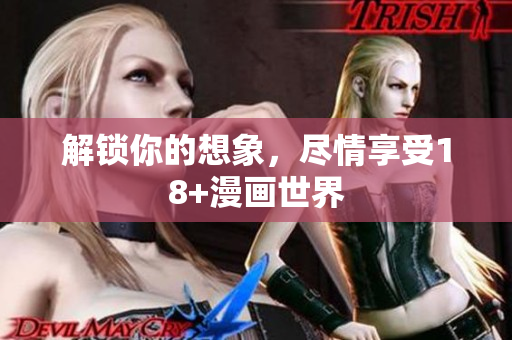 解锁你的想象，尽情享受18+漫画世界
