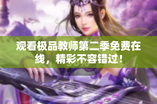 观看极品教师第二季免费在线，精彩不容错过！