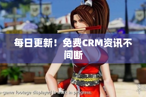 每日更新！免费CRM资讯不间断