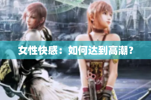 女性快感：如何达到高潮？