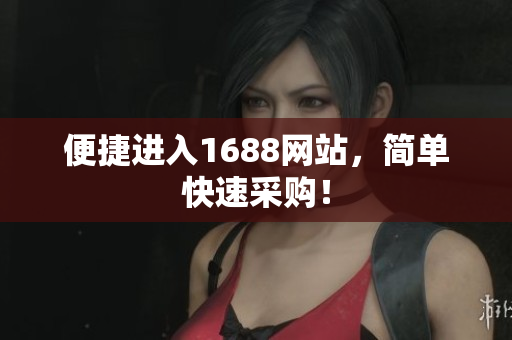便捷进入1688网站，简单快速采购！