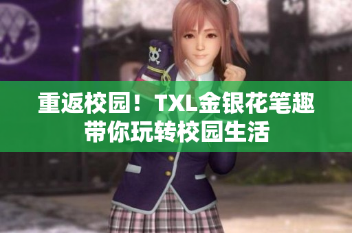 重返校园！TXL金银花笔趣带你玩转校园生活