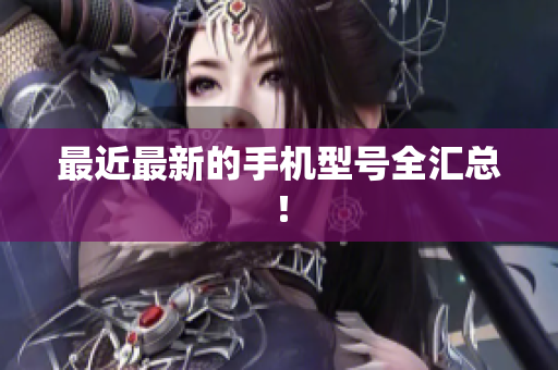 最近最新的手机型号全汇总！