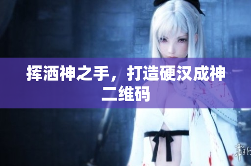 挥洒神之手，打造硬汉成神二维码