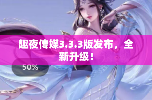 趣夜传媒3.3.3版发布，全新升级！
