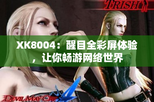 XK8004：醒目全彩屏体验，让你畅游网络世界
