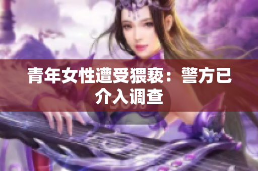 青年女性遭受猥亵：警方已介入调查
