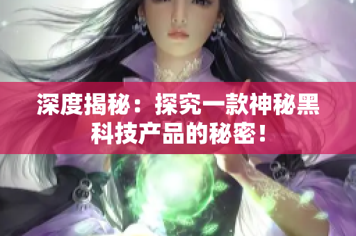 深度揭秘：探究一款神秘黑科技产品的秘密！