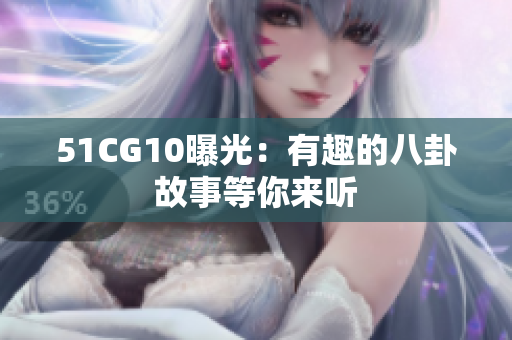 51CG10曝光：有趣的八卦故事等你来听