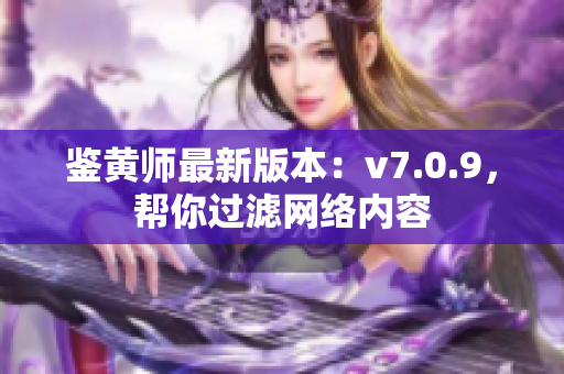 鉴黄师最新版本：v7.0.9，帮你过滤网络内容