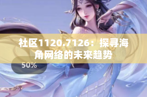 社区1120.7126：探寻海角网络的未来趋势