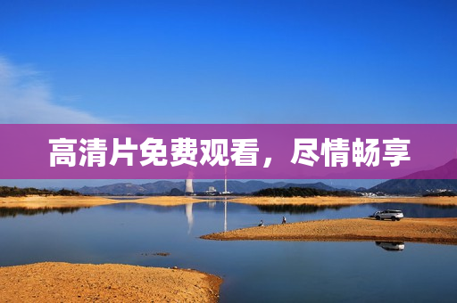 高清片免费观看，尽情畅享