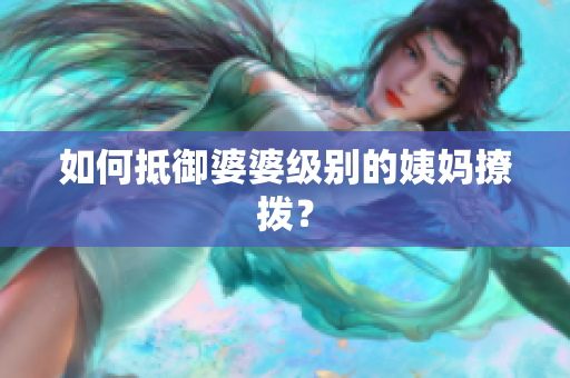 如何抵御婆婆级别的姨妈撩拨？