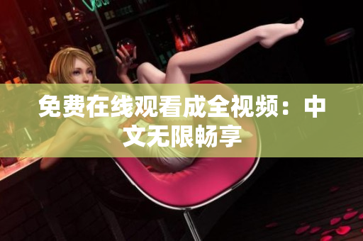 免费在线观看成全视频：中文无限畅享