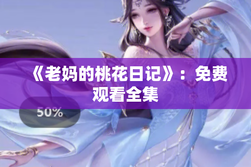 《老妈的桃花日记》：免费观看全集