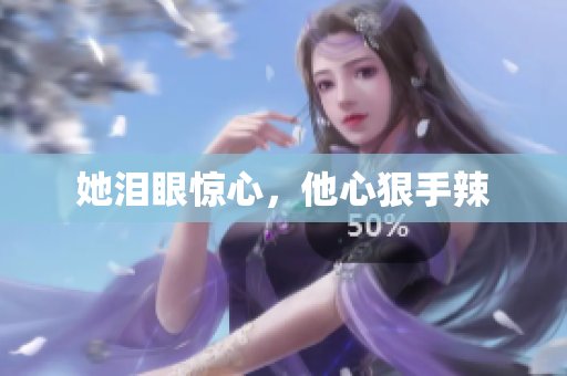 她泪眼惊心，他心狠手辣