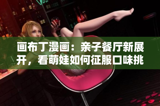 画布丁漫画：亲子餐厅新展开，看萌娃如何征服口味挑剔的大人！