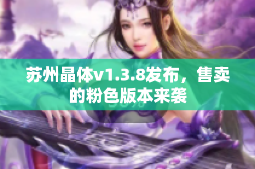苏州晶体v1.3.8发布，售卖的粉色版本来袭