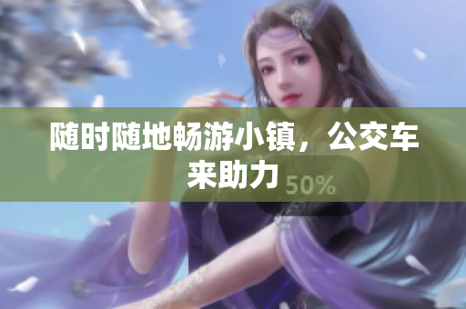 随时随地畅游小镇，公交车来助力