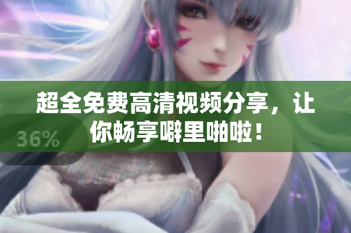 超全免费高清视频分享，让你畅享噼里啪啦！