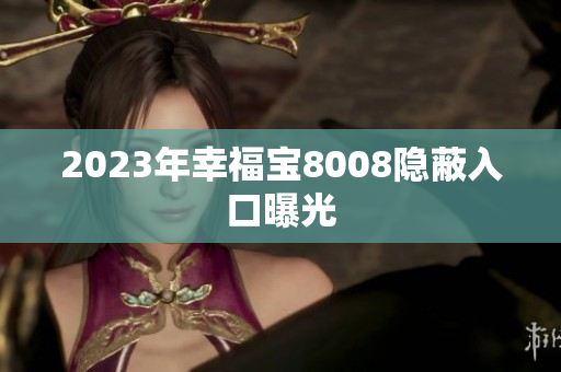 2023年幸福宝8008隐蔽入口曝光