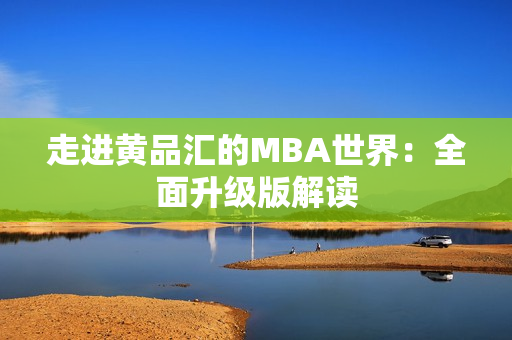 走进黄品汇的MBA世界：全面升级版解读