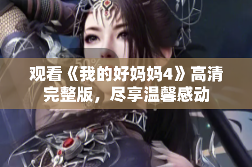 观看《我的好妈妈4》高清完整版，尽享温馨感动