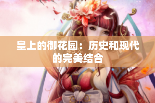 皇上的御花园：历史和现代的完美结合