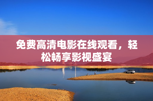 免费高清电影在线观看，轻松畅享影视盛宴