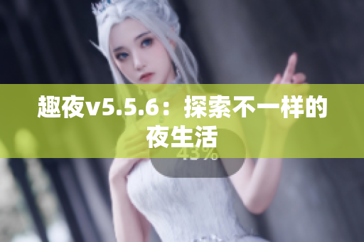 趣夜v5.5.6：探索不一样的夜生活