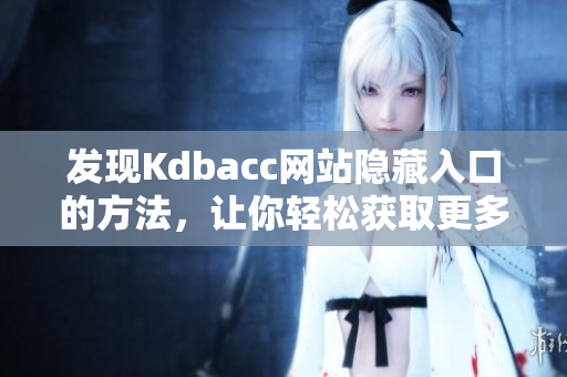 发现Kdbacc网站隐藏入口的方法，让你轻松获取更多资源
