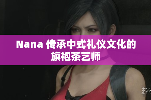 Nana 传承中式礼仪文化的旗袍茶艺师
