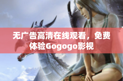 无广告高清在线观看，免费体验Gogogo影视