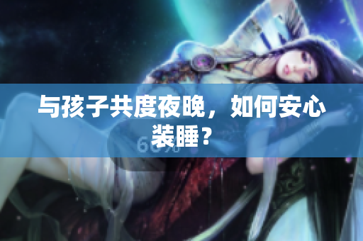与孩子共度夜晚，如何安心装睡？