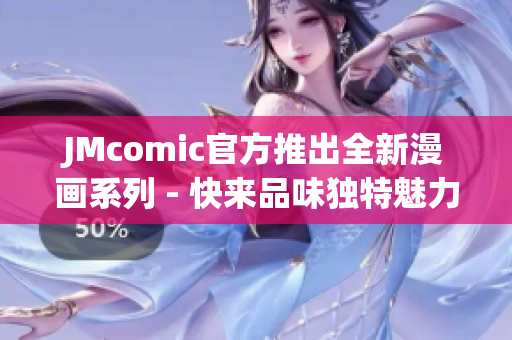 JMcomic官方推出全新漫画系列 - 快来品味独特魅力
