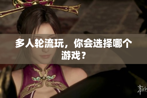 多人轮流玩，你会选择哪个游戏？