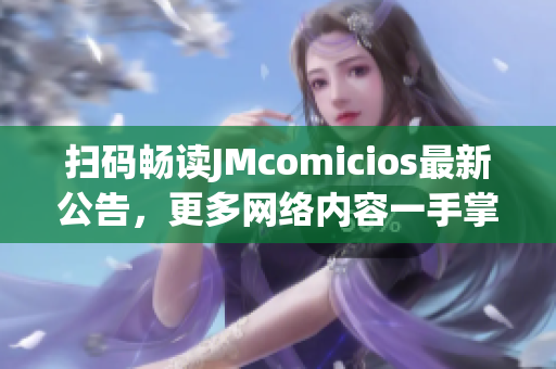 扫码畅读JMcomicios最新公告，更多网络内容一手掌握