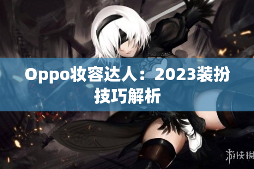 Oppo妆容达人：2023装扮技巧解析