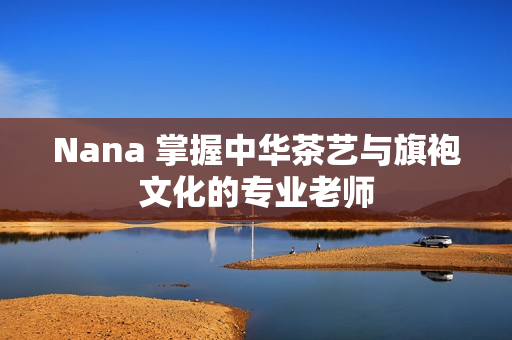 Nana 掌握中华茶艺与旗袍文化的专业老师